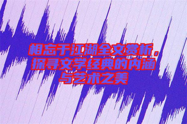 相忘于江湖全文賞析，探尋文學經(jīng)典的內(nèi)涵與藝術之美