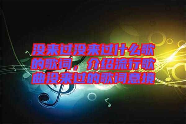 沒來過沒來過什么歌的歌詞，介紹流行歌曲沒來過的歌詞意境