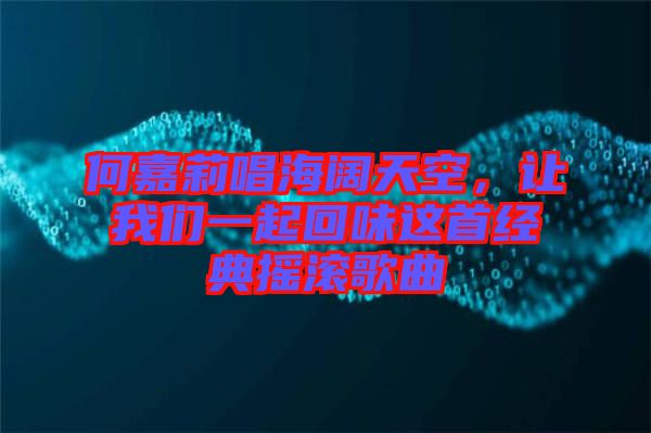 何嘉莉唱海闊天空，讓我們一起回味這首經(jīng)典搖滾歌曲