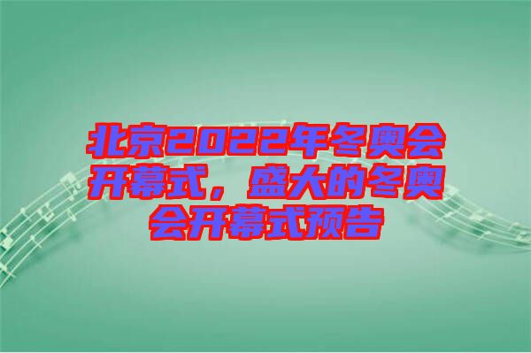 北京2022年冬奧會(huì)開幕式，盛大的冬奧會(huì)開幕式預(yù)告