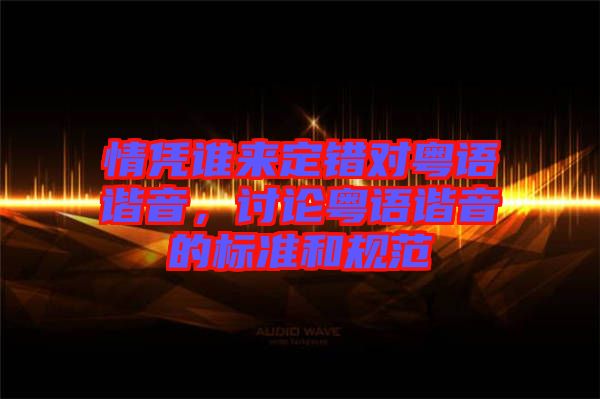 情憑誰來定錯對粵語諧音，討論粵語諧音的標(biāo)準(zhǔn)和規(guī)范