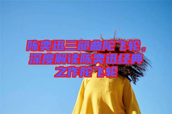 陳奕迅三部曲陀飛輪，深度解讀陳奕迅經(jīng)典之作陀飛輪