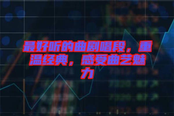 最好聽的曲劇唱段，重溫經(jīng)典，感受曲藝魅力