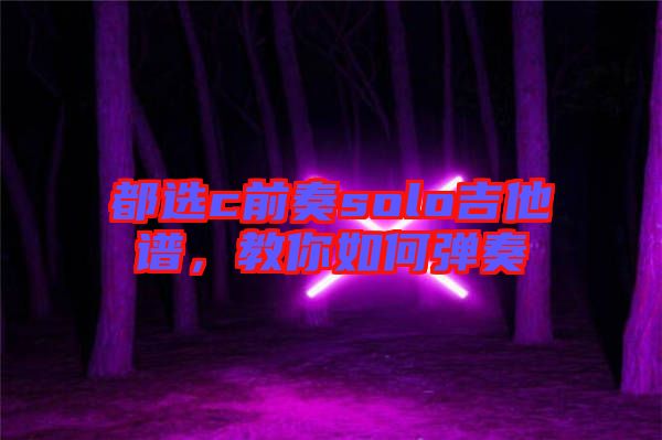 都選c前奏solo吉他譜，教你如何彈奏