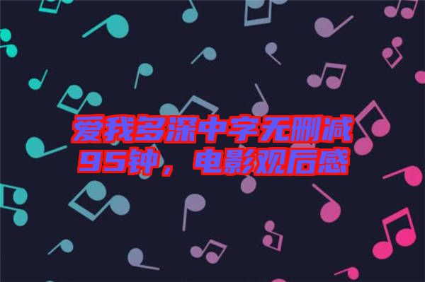 愛我多深中字無刪減95鐘，電影觀后感