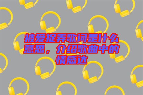 被愛捉弄歌詞是什么意思，介紹歌曲中的情感達(dá)