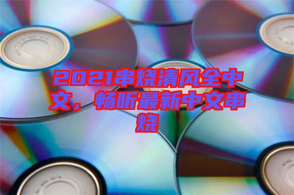 2021串燒清風(fēng)全中文，暢聽最新中文串燒