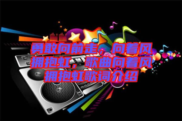 勇敢向前走，向著風(fēng)擁抱虹，歌曲向著風(fēng)擁抱虹歌詞介紹