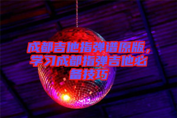 成都吉他指彈譜原版，學(xué)習(xí)成都指彈吉他必備技巧