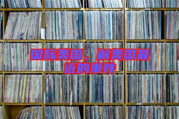 國(guó)際美國(guó)，解美國(guó)最近的事件