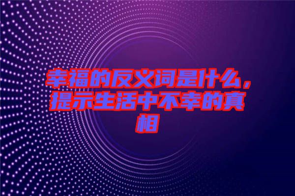幸福的反義詞是什么，提示生活中不幸的真相