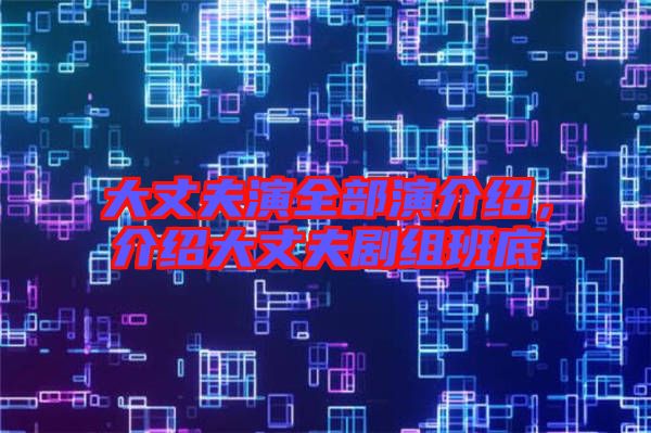 大丈夫演全部演介紹，介紹大丈夫劇組班底