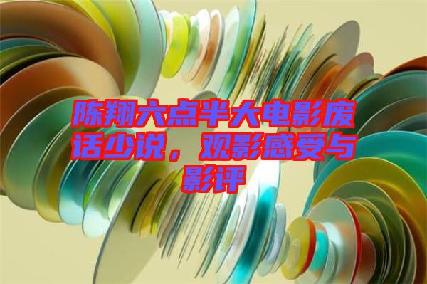 陳翔六點(diǎn)半大電影廢話少說，觀影感受與影評(píng)