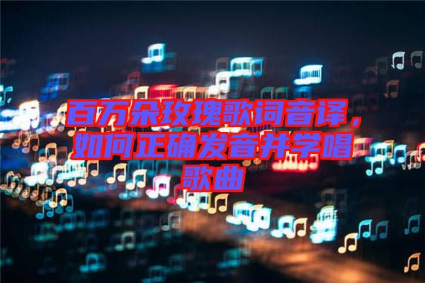 百萬(wàn)朵玫瑰歌詞音譯，如何正確發(fā)音并學(xué)唱歌曲