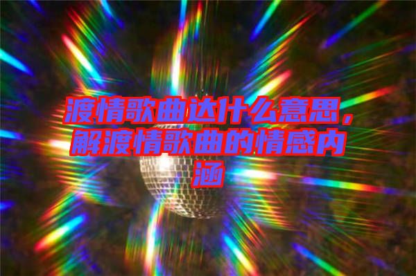 渡情歌曲達(dá)什么意思，解渡情歌曲的情感內(nèi)涵
