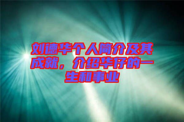 劉德華個人簡介及其成就，介紹華仔的一生和事業(yè)