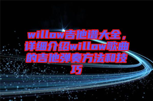 willow吉他譜大全，詳細(xì)介紹willow歌曲的吉他彈奏方法和技巧