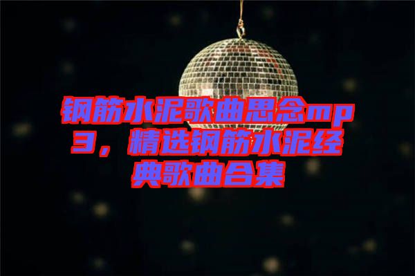鋼筋水泥歌曲思念mp3，精選鋼筋水泥經(jīng)典歌曲合集
