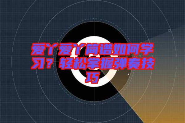 愛丫愛丫簡譜如何學習？輕松掌握彈奏技巧