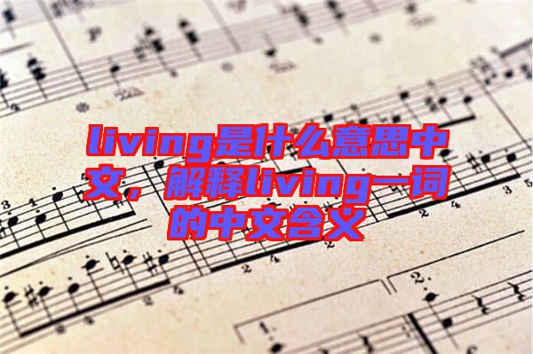 living是什么意思中文，解釋living一詞的中文含義