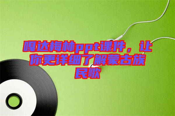 嘎達(dá)梅林ppt課件，讓你更詳細(xì)了解蒙古族民歌