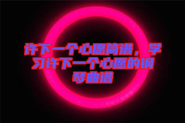 許下一個心愿簡譜，學(xué)習(xí)許下一個心愿的鋼琴曲譜