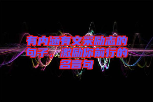 有內(nèi)涵有文采勵志的句子，激勵你前行的名言句