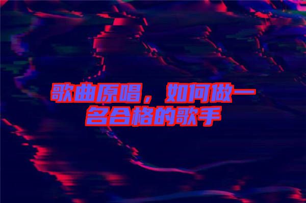 歌曲原唱，如何做一名合格的歌手