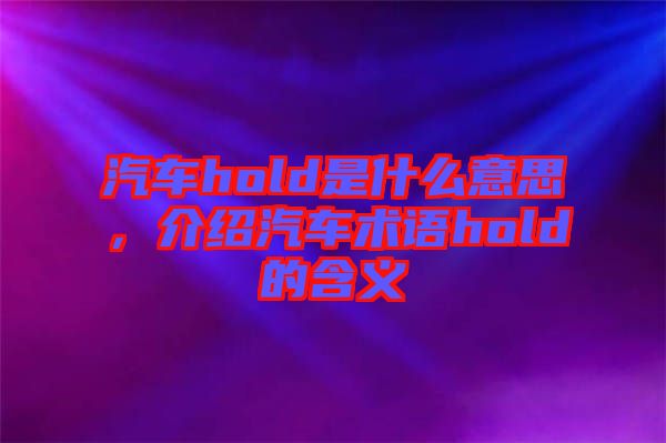 汽車hold是什么意思，介紹汽車術(shù)語hold的含義