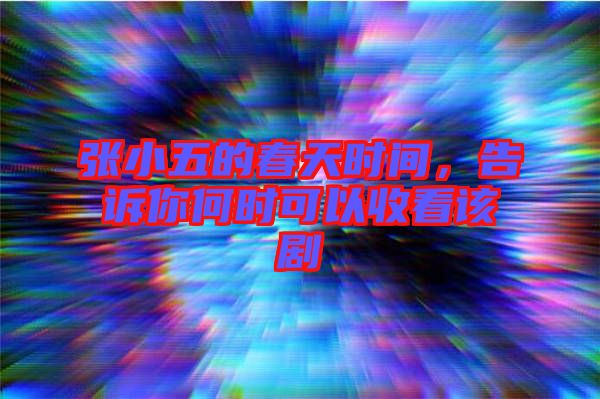 張小五的春天時(shí)間，告訴你何時(shí)可以收看該劇