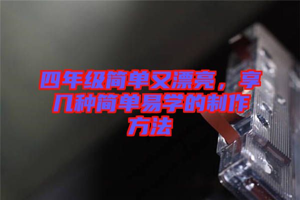 四年級(jí)簡(jiǎn)單又漂亮，享幾種簡(jiǎn)單易學(xué)的制作方法