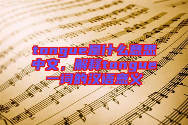 tongue是什么意思中文，解釋tongue一詞的漢語意義