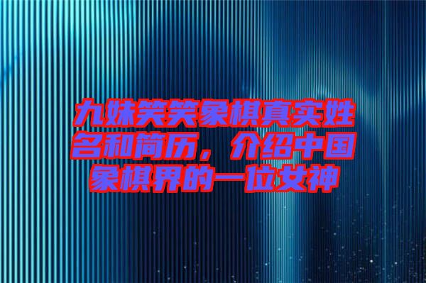 九妹笑笑象棋真實(shí)姓名和簡(jiǎn)歷，介紹中國(guó)象棋界的一位女神
