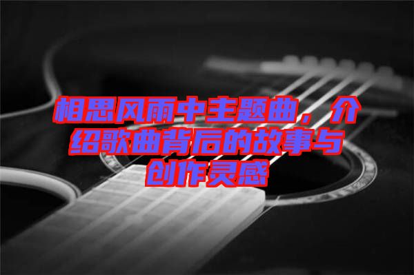 相思風雨中主題曲，介紹歌曲背后的故事與創(chuàng)作靈感