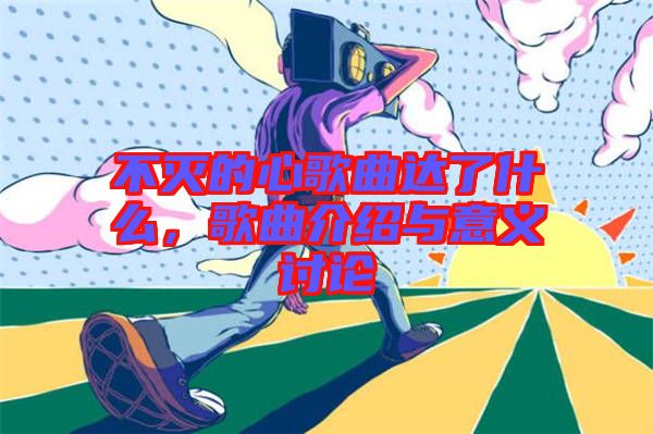 不滅的心歌曲達(dá)了什么，歌曲介紹與意義討論