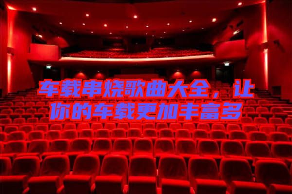 車載串燒歌曲大全，讓你的車載更加豐富多