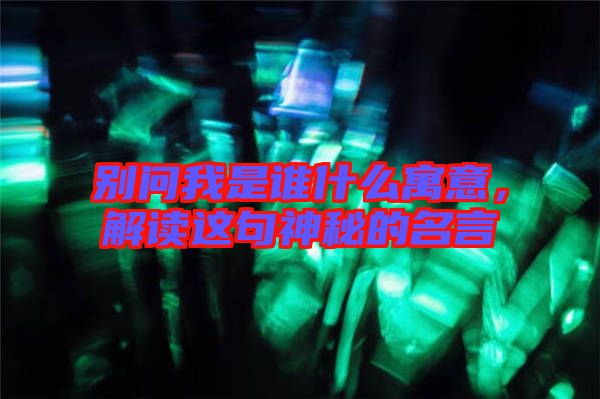 別問我是誰(shuí)什么寓意，解讀這句神秘的名言