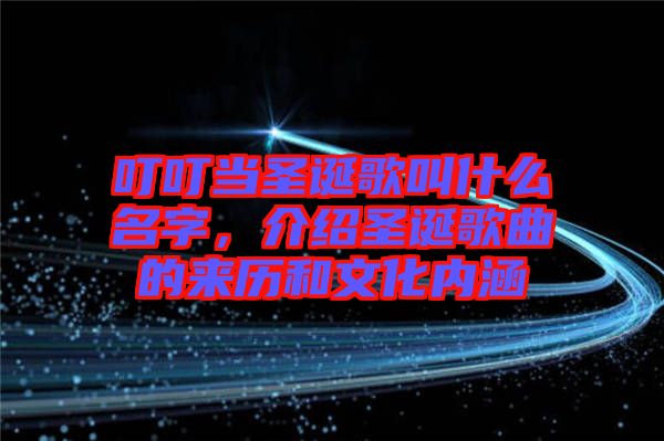 叮叮當(dāng)圣誕歌叫什么名字，介紹圣誕歌曲的來(lái)歷和文化內(nèi)涵