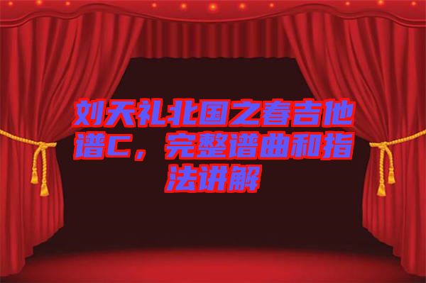 劉天禮北國之春吉他譜C，完整譜曲和指法講解