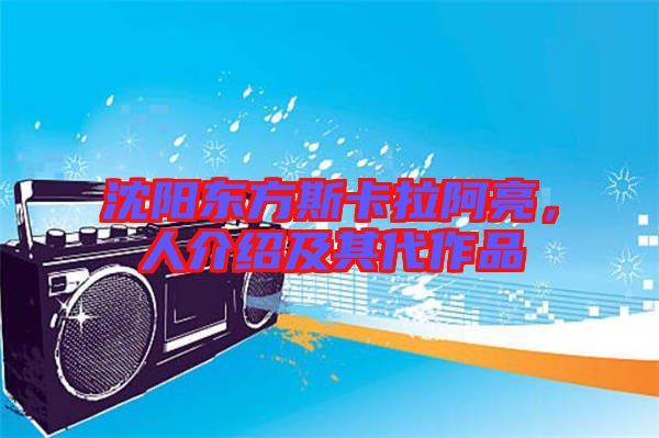 沈陽東方斯卡拉阿亮，人介紹及其代作品