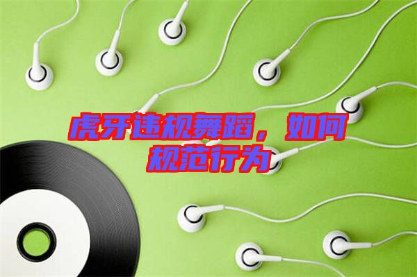 虎牙違規(guī)舞蹈，如何規(guī)范行為