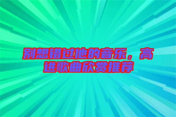 別想錯過他的音樂，高進歌曲欣賞推薦