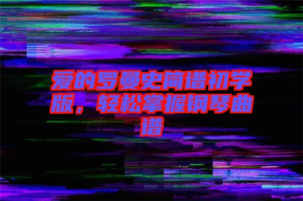 愛的羅曼史簡譜初學(xué)版，輕松掌握鋼琴曲譜