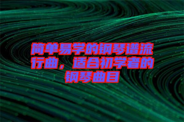 簡(jiǎn)單易學(xué)的鋼琴譜流行曲，適合初學(xué)者的鋼琴曲目