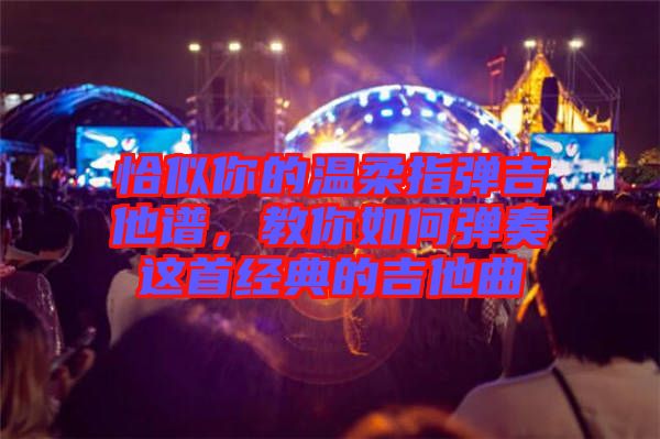 恰似你的溫柔指彈吉他譜，教你如何彈奏這首經(jīng)典的吉他曲