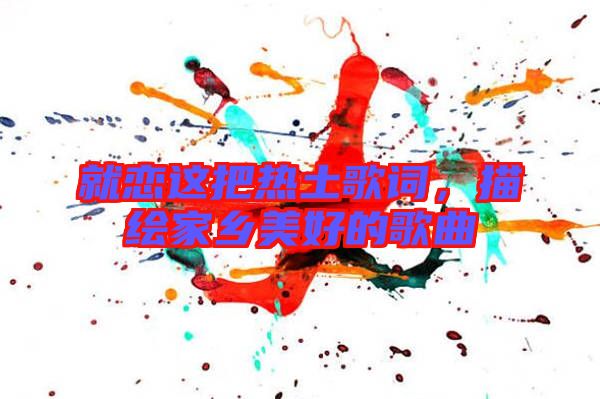 就戀這把熱土歌詞，描繪家鄉(xiāng)美好的歌曲