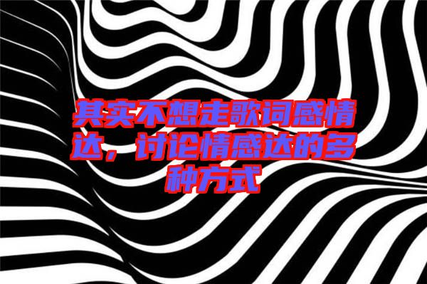 其實不想走歌詞感情達，討論情感達的多種方式