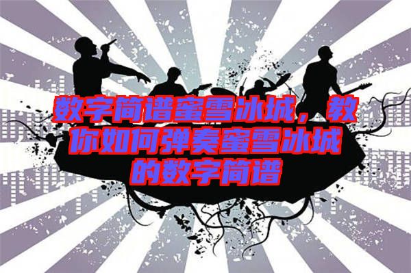 數(shù)字簡譜蜜雪冰城，教你如何彈奏蜜雪冰城的數(shù)字簡譜