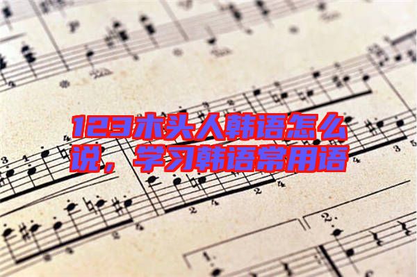 123木頭人韓語怎么說，學習韓語常用語