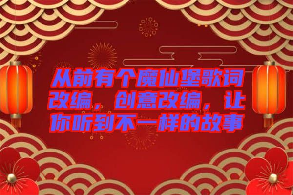 從前有個(gè)魔仙堡歌詞改編，創(chuàng)意改編，讓你聽到不一樣的故事